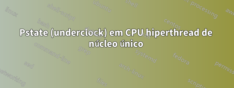 Pstate (underclock) em CPU hiperthread de núcleo único