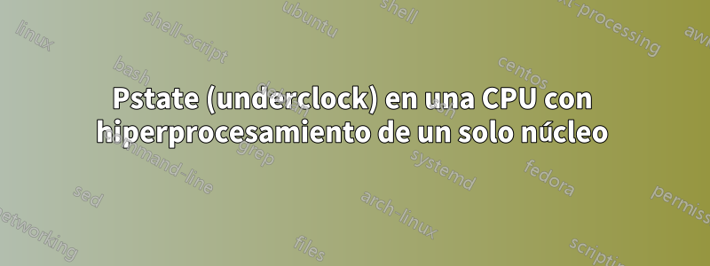 Pstate (underclock) en una CPU con hiperprocesamiento de un solo núcleo