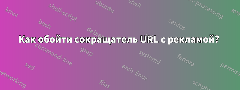 Как обойти сокращатель URL с рекламой?