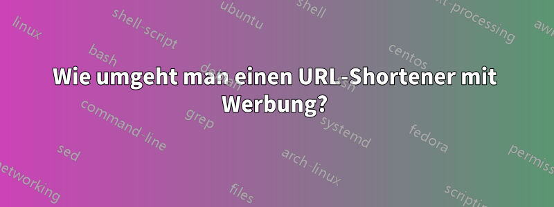 Wie umgeht man einen URL-Shortener mit Werbung?