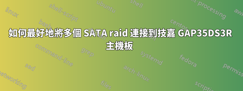 如何最好地將多個 SATA raid 連接到技嘉 GAP35DS3R 主機板 