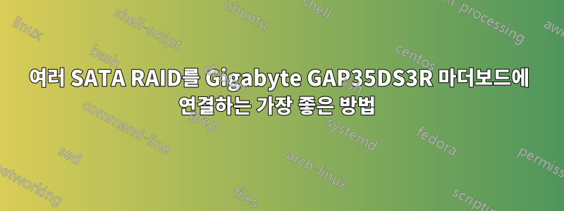 여러 SATA RAID를 Gigabyte GAP35DS3R 마더보드에 연결하는 가장 좋은 방법 