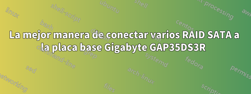 La mejor manera de conectar varios RAID SATA a la placa base Gigabyte GAP35DS3R 