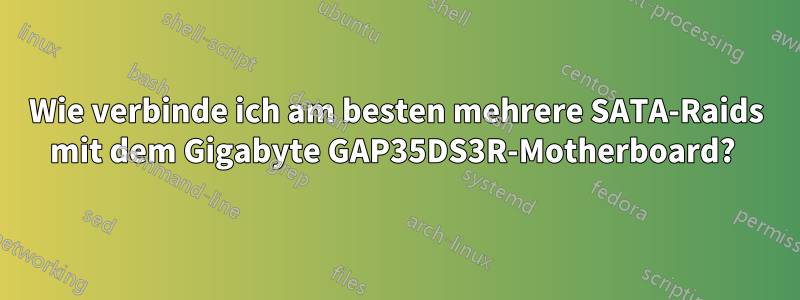 Wie verbinde ich am besten mehrere SATA-Raids mit dem Gigabyte GAP35DS3R-Motherboard? 