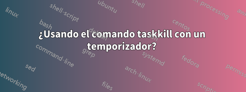 ¿Usando el comando taskkill con un temporizador?