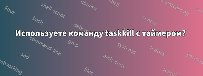 Используете команду taskkill с таймером?