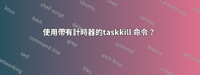 使用帶有計時器的taskkill 命令？