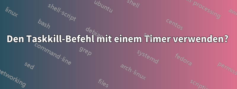 Den Taskkill-Befehl mit einem Timer verwenden?