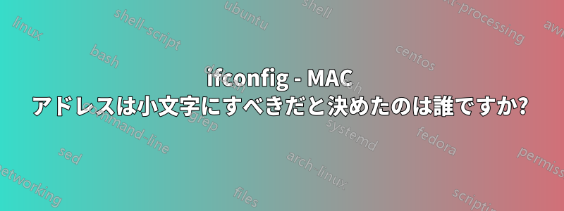 ifconfig - MAC アドレスは小文字にすべきだと決めたのは誰ですか?