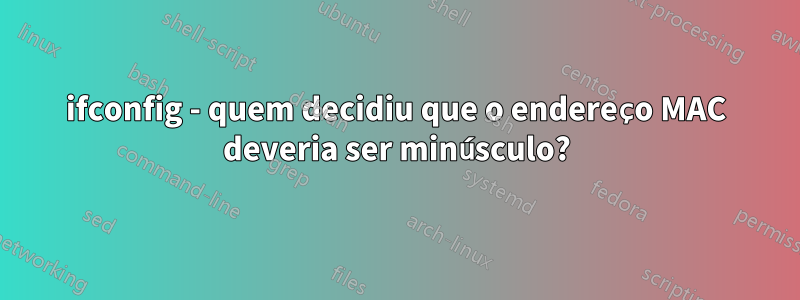 ifconfig - quem decidiu que o endereço MAC deveria ser minúsculo?