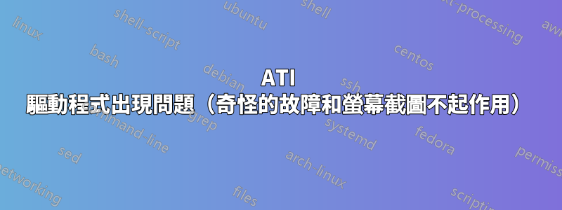 ATI 驅動程式出現問題（奇怪的故障和螢幕截圖不起作用）