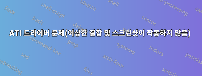 ATI 드라이버 문제(이상한 결함 및 스크린샷이 작동하지 않음)