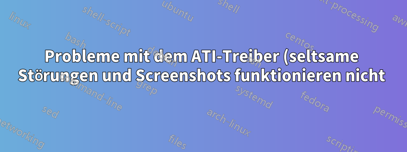 Probleme mit dem ATI-Treiber (seltsame Störungen und Screenshots funktionieren nicht)