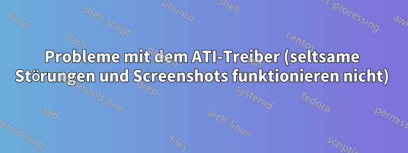 Probleme mit dem ATI-Treiber (seltsame Störungen und Screenshots funktionieren nicht)