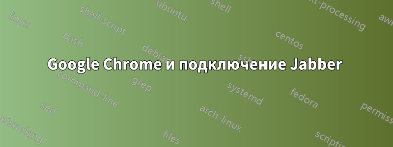 Google Chrome и подключение Jabber