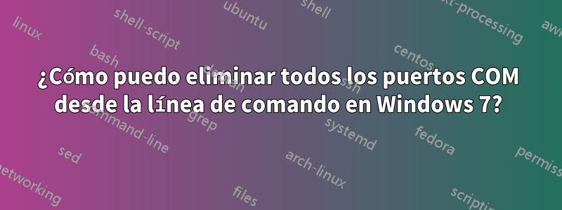 ¿Cómo puedo eliminar todos los puertos COM desde la línea de comando en Windows 7?