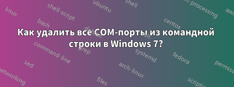 Как удалить все COM-порты из командной строки в Windows 7?