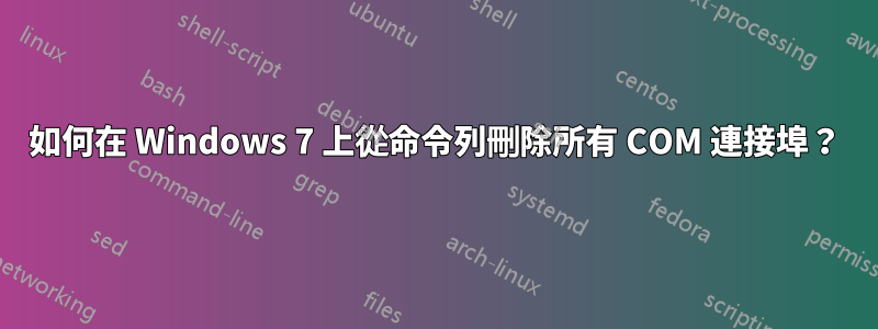 如何在 Windows 7 上從命令列刪除所有 COM 連接埠？