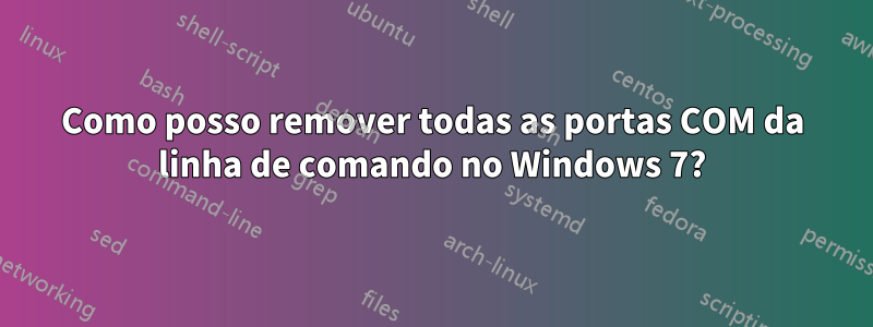 Como posso remover todas as portas COM da linha de comando no Windows 7?