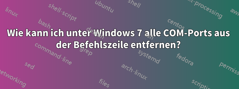 Wie kann ich unter Windows 7 alle COM-Ports aus der Befehlszeile entfernen?