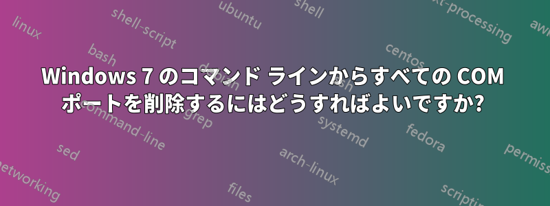 Windows 7 のコマンド ラインからすべての COM ポートを削除するにはどうすればよいですか?