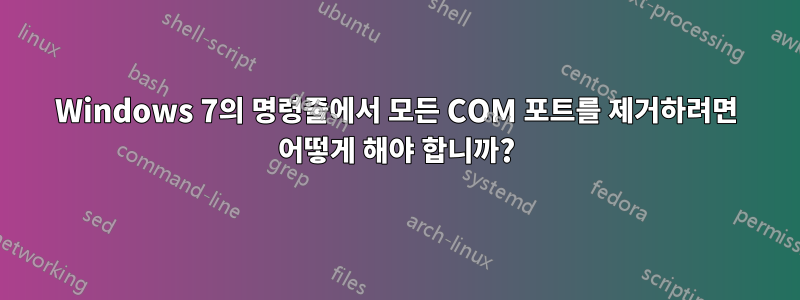 Windows 7의 명령줄에서 모든 COM 포트를 제거하려면 어떻게 해야 합니까?