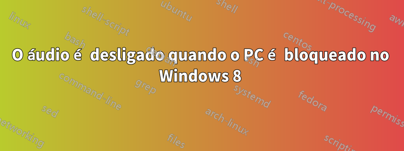 O áudio é desligado quando o PC é bloqueado no Windows 8