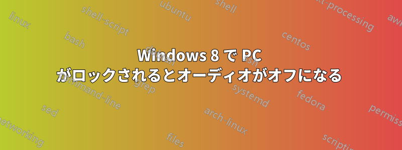 Windows 8 で PC がロックされるとオーディオがオフになる