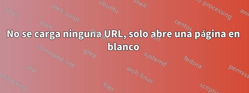 No se carga ninguna URL, solo abre una página en blanco