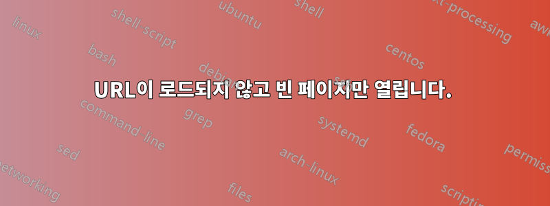 URL이 로드되지 않고 빈 페이지만 열립니다.