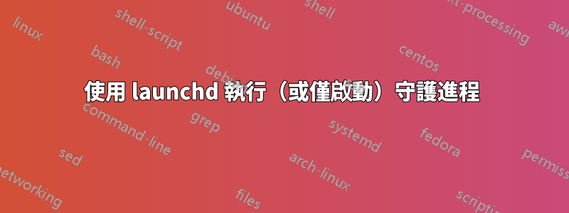 使用 launchd 執行（或僅啟動）守護進程