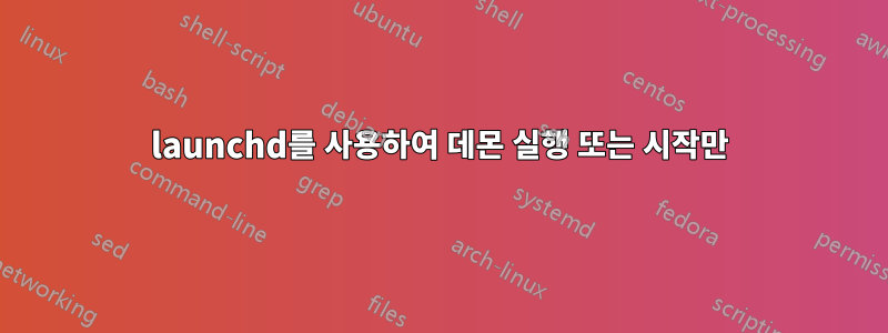 launchd를 사용하여 데몬 실행 또는 시작만