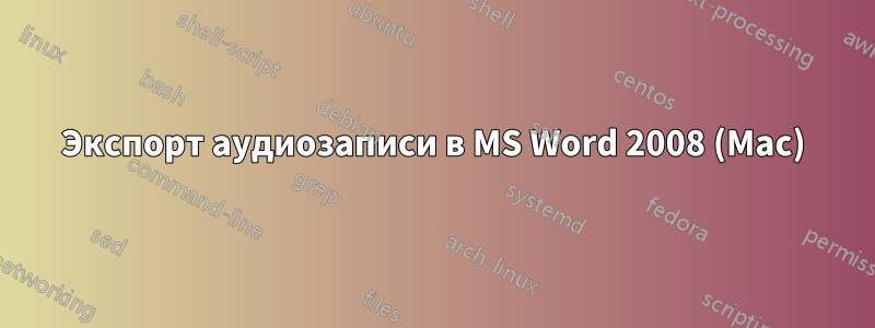 Экспорт аудиозаписи в MS Word 2008 (Mac)