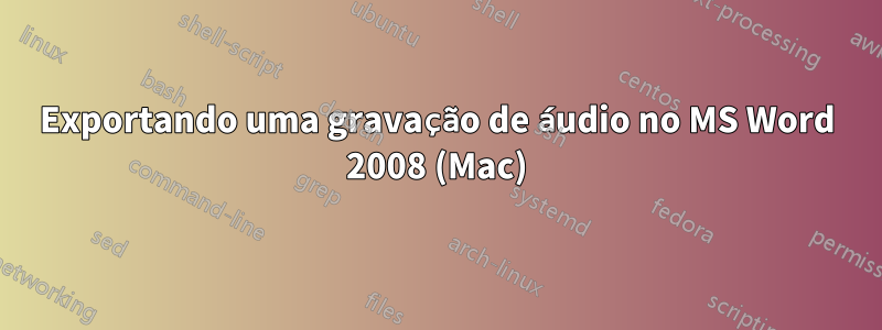 Exportando uma gravação de áudio no MS Word 2008 (Mac)