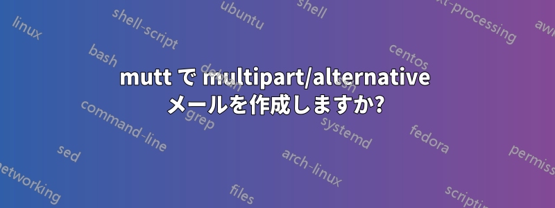 mutt で multipart/alternative メールを作成しますか?