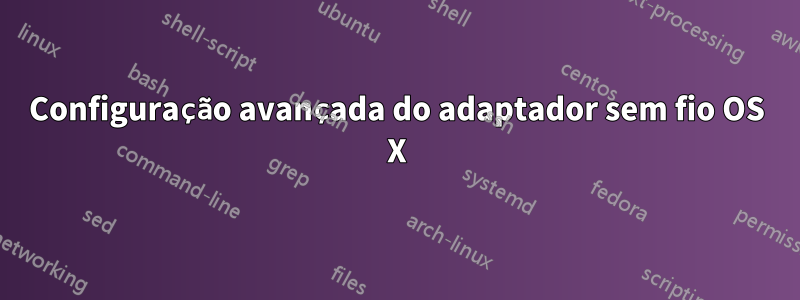 Configuração avançada do adaptador sem fio OS X