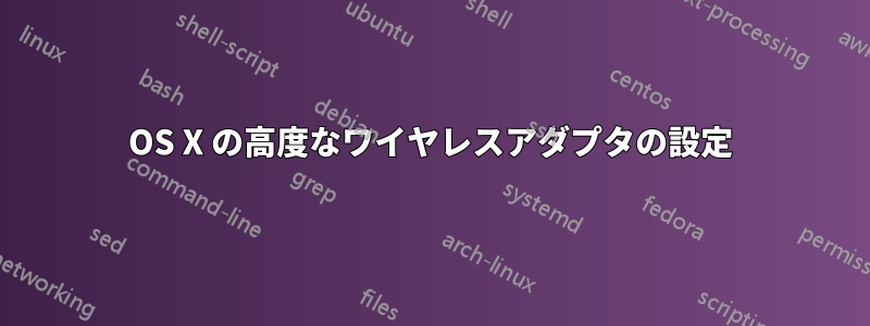 OS X の高度なワイヤレスアダプタの設定