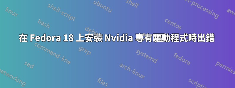 在 Fedora 18 上安裝 Nvidia 專有驅動程式時出錯