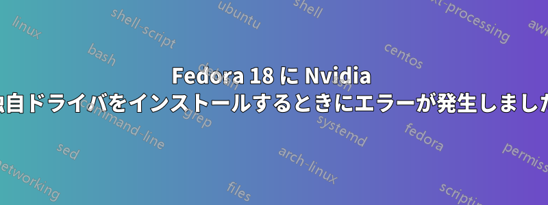 Fedora 18 に Nvidia 独自ドライバをインストールするときにエラーが発生しました