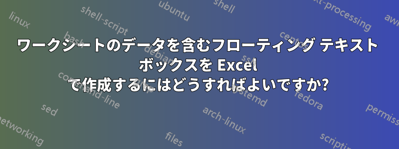 ワークシートのデータを含むフローティング テキスト ボックスを Excel で作成するにはどうすればよいですか?