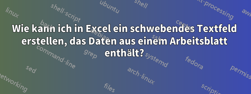 Wie kann ich in Excel ein schwebendes Textfeld erstellen, das Daten aus einem Arbeitsblatt enthält?