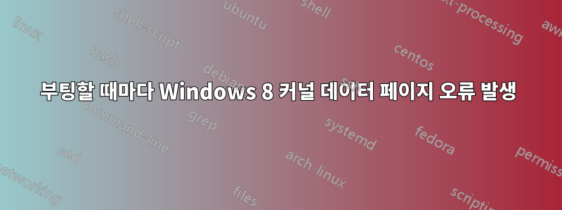 부팅할 때마다 Windows 8 커널 데이터 페이지 오류 발생