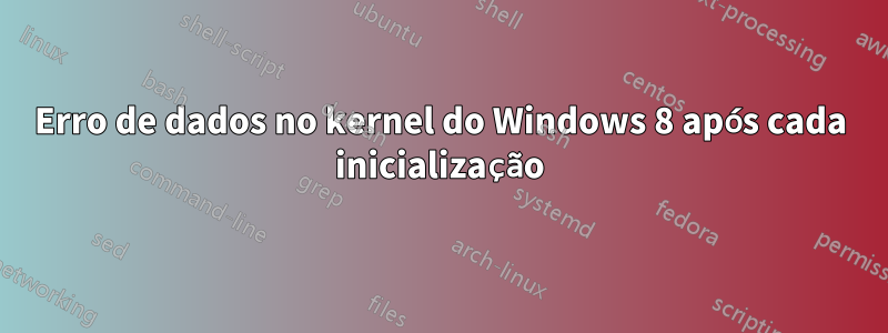 Erro de dados no kernel do Windows 8 após cada inicialização