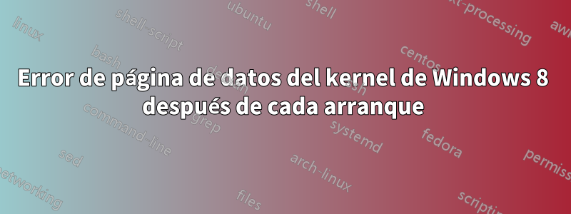 Error de página de datos del kernel de Windows 8 después de cada arranque