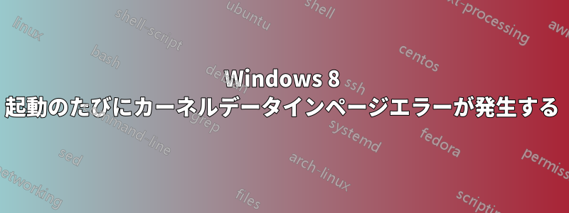 Windows 8 起動のたびにカーネルデータインページエラーが発生する