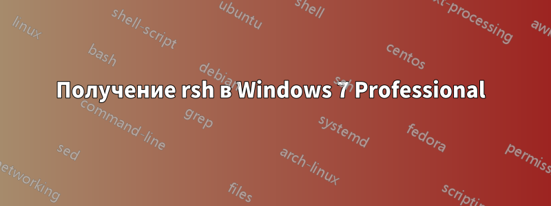 Получение rsh в Windows 7 Professional 