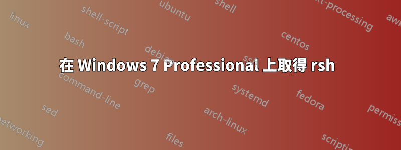 在 Windows 7 Professional 上取得 rsh 