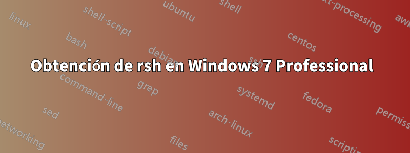 Obtención de rsh en Windows 7 Professional 