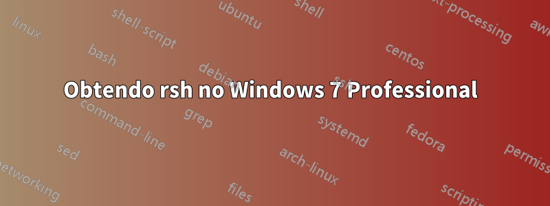 Obtendo rsh no Windows 7 Professional 