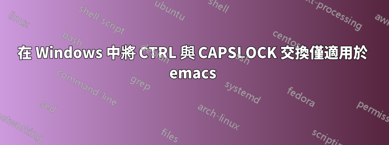 在 Windows 中將 CTRL 與 CAPSLOCK 交換僅適用於 emacs